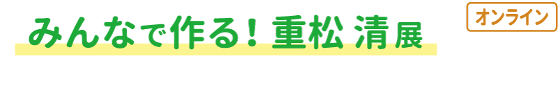 みんなで作る！重松清展（オンライン）