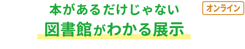 本があるだけじゃない　図書館がわかる展示（オンライン）